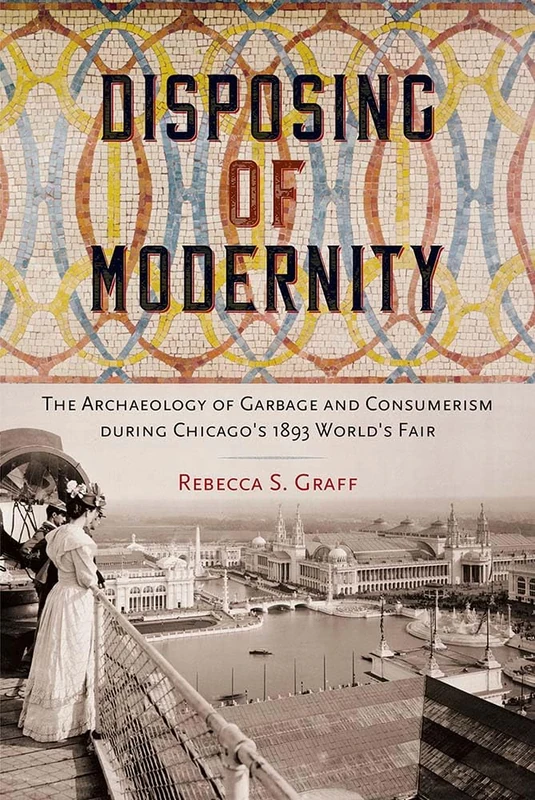 Disposing of Modernity: The Archaeology of Garbage and Consumerism During Chicago's 1893 World's Fair (Co-Published with the Society for Historical Archaeology) - Image 1