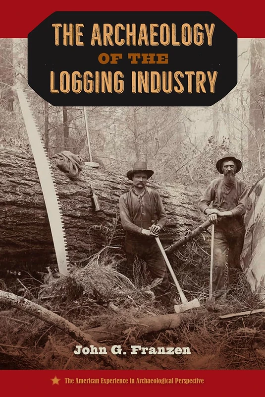 The Archaeology of the Logging Industry (The American Experience in Archaeological Perspective)