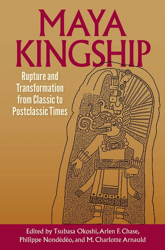 Maya Kingship: Rupture and Transformation from Classic to Postclassic Times (Maya Studies)