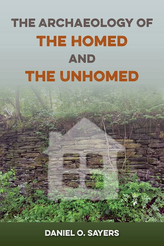 The Archaeology of the Homed and the Unhomed (The American Experience in Archaeological Perspective)