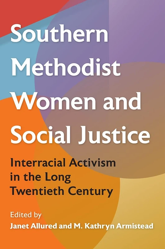 Southern Methodist Women and Social Justice: Interracial Activism in the Long Twentieth Century (Southern Dissent)
