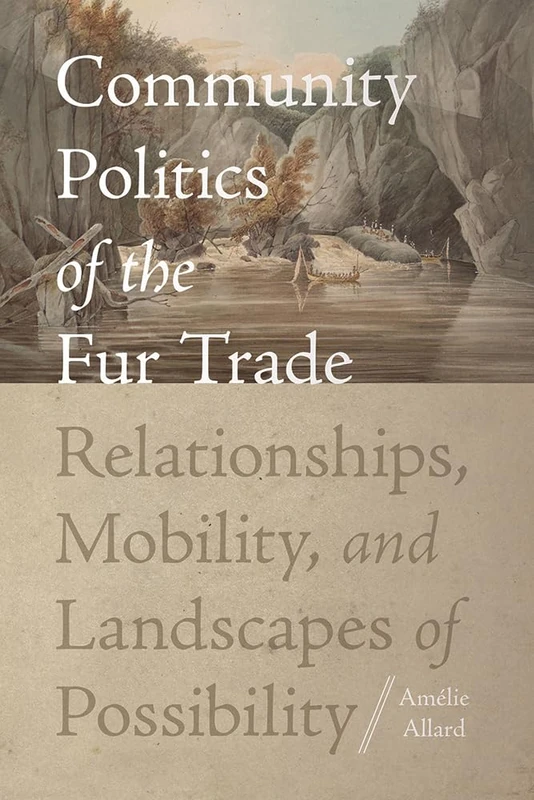 Community Politics of the Fur Trade: Relationships, Mobility, and Landscapes of Possibility