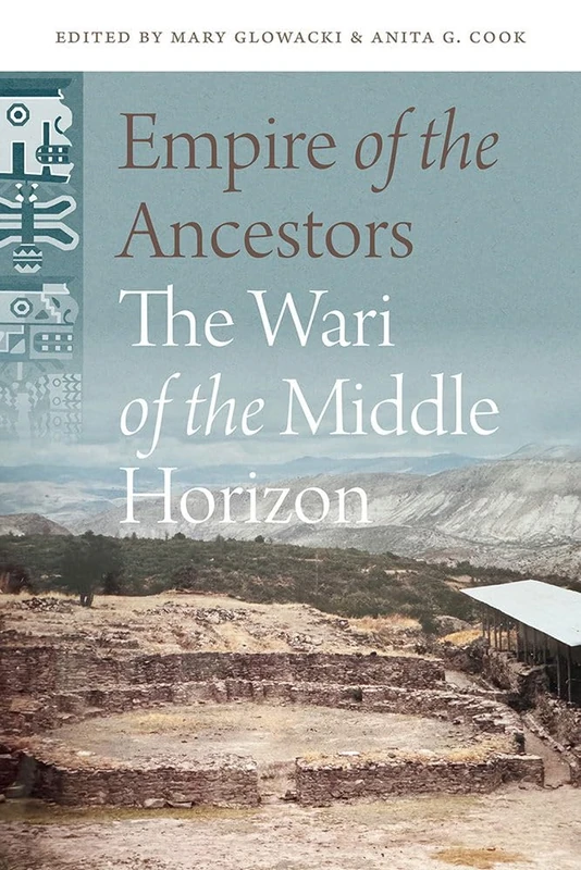 Empire of the Ancestors: The Wari of the Middle Horizon (Archaeology of South America)