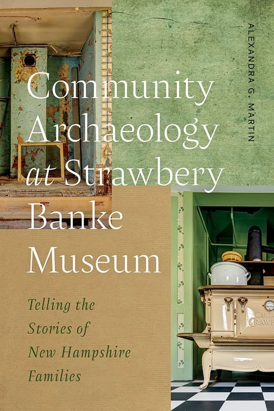Community Archaeology at Strawbery Banke Museum: Telling the Stories of New Hampshire Families (Cultural Heritage Studies)