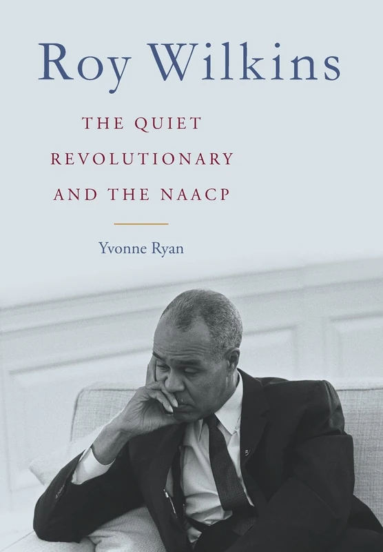 Roy Wilkins: The Quiet Revolutionary and the NAACP (Civil Rights and the Struggle for Black Equality in the Twentieth Century)