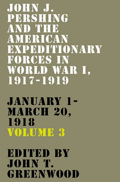 John J. Pershing and the American Expeditionary Forces in World War I, 1917-1919: January 1-March 20, 1918: 3 (American Warriors Series)