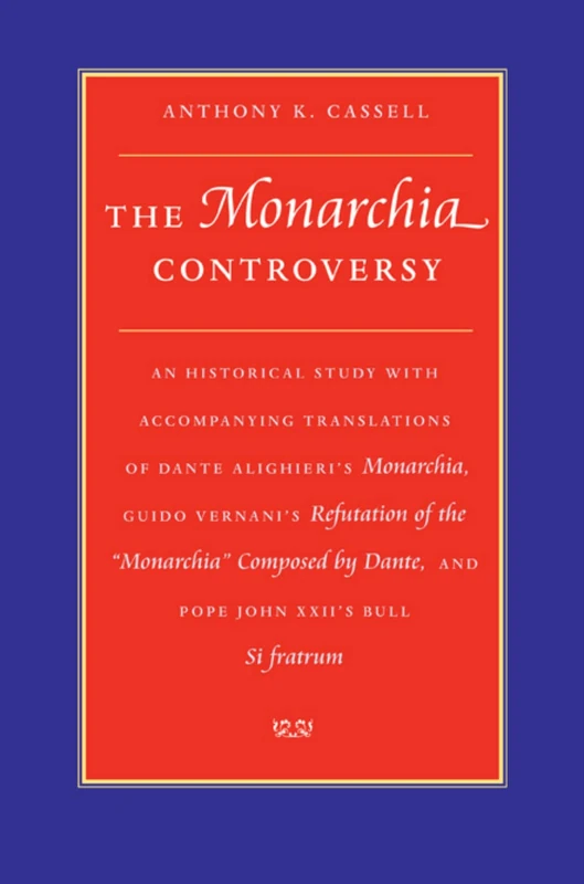 The Monarchia Controversy: An Historical Study with Accompanying Translations of Dante Alighieri's "Monarchia", Guido Vernani's "Refutation of the ... and Pope John XXII's ""Bull Si Fratrum