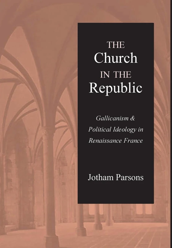 Church in the Republic: Gallicanism and Political Ideology in Renaissance France