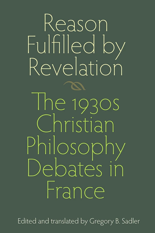 Reason Fulfilled by Revelation: The 1930s Christian Philosophy Debates in France