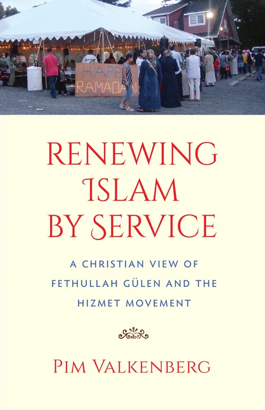 Renewing Islam by Service: A Christian View of Fethullah Gulen and the Hizmet Movement: A Christian View of Fethullah Gülen and the Hizmet Movement