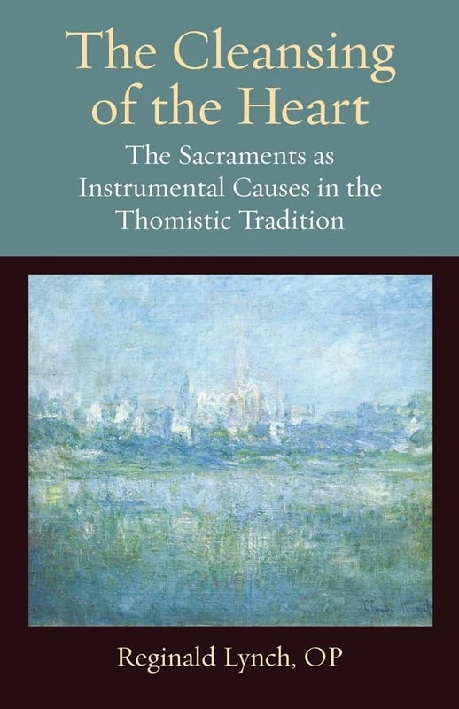 The Cleansing of the Heart: The Sacraments as Instrumental Causes in the Thomistic Tradition (Thomistic Ressourcement Series): 9