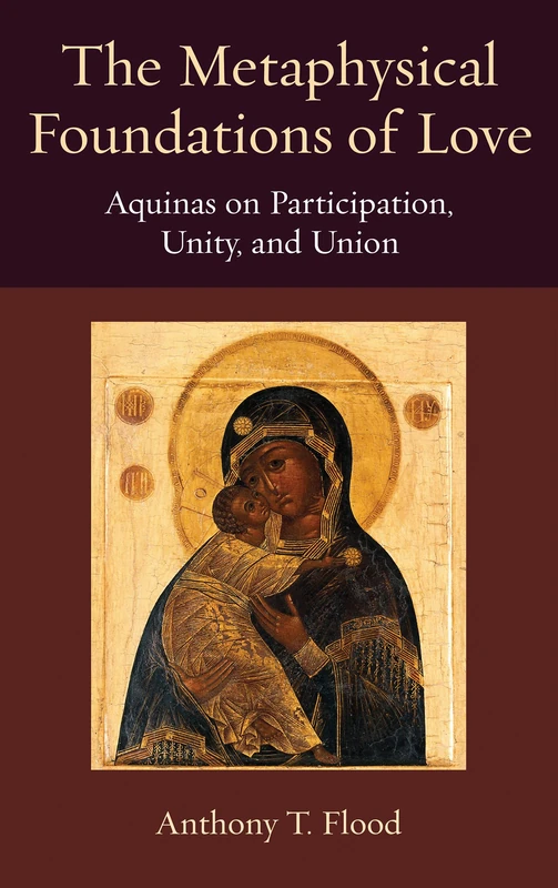 The Metaphysical Foundations of Love: Aquinas on Participation, Unity, and Union: 10 (Thomistic Ressourcement Series)