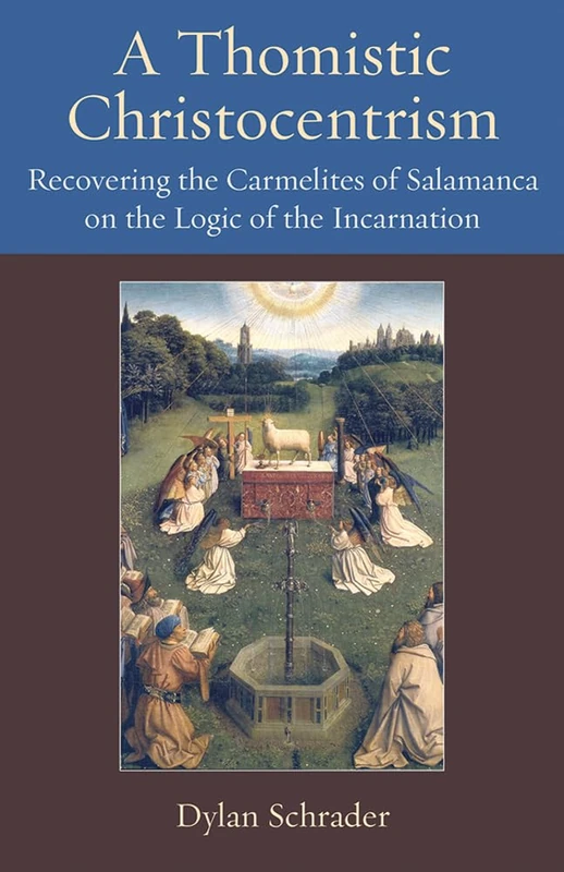 A Thomistic Christocentrism: Recovering the Carmelites of Salamanca on the Logic of the Incarnation (Thomistic Ressourcement Series)