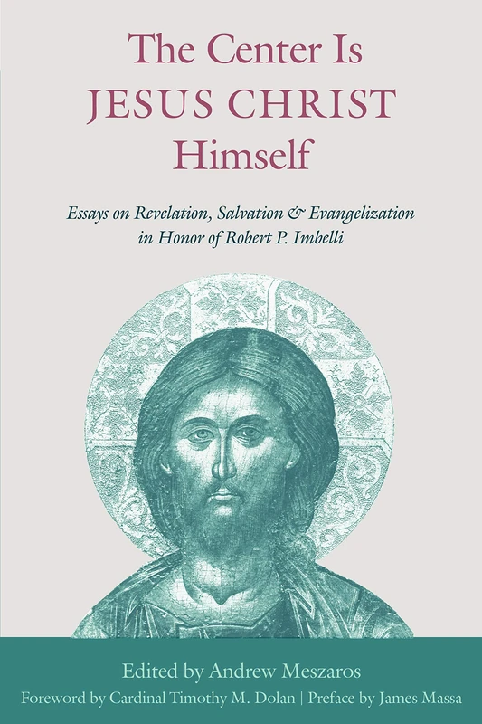 The Center is Jesus Christ Himself: Essays on Revelation, Salvation, and Evangelization in Honor of Robert P. Imbelli
