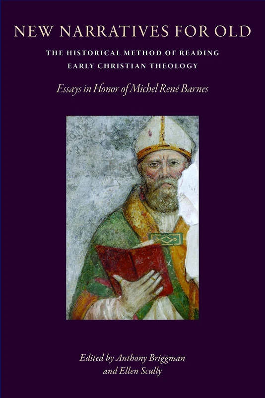 New Narratives for Old: The Historical Method of Reading Early Christian Theology: Essays in Honor of Michel Rene Barnes (CUA Studies in Early Christianity)
