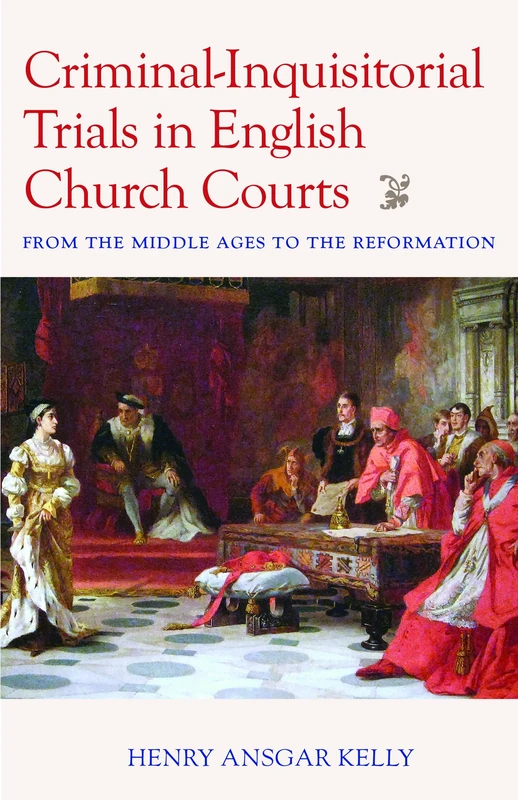 Criminal-Inquisitorial Trials in English Church Trials: From the Middle Ages to the Reformation (Studies in Medieval and Early Modern Canon Law)