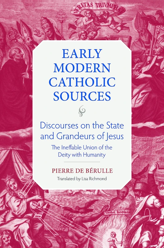 Discourses on the State and Grandeurs of Jesus: The Ineffable Union of the Diety with Humanity (Early Modern Catholic Sources)
