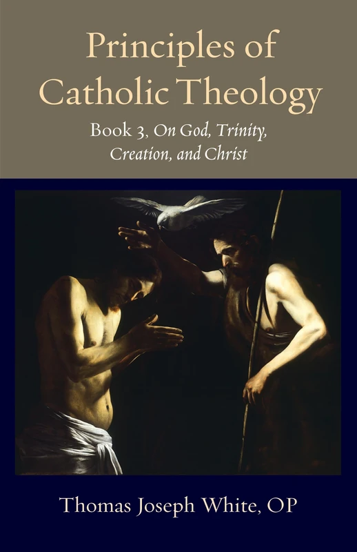 Principles of Catholic Theology, Book 3: On God, Trinity, Creation, and Christ: 23 (Thomistic Ressourcement Series)