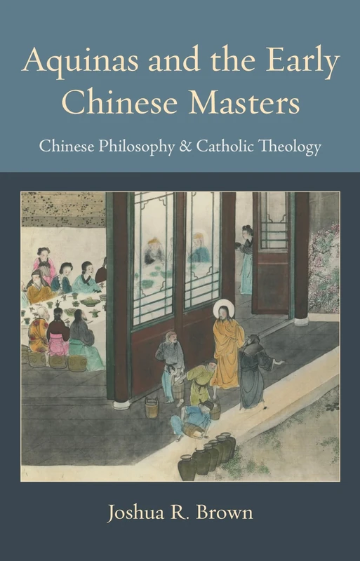 Aquinas and the Early Chinese Masters: Chinese Philosophy and Catholic Theology (Thomistic Ressourcement Series)