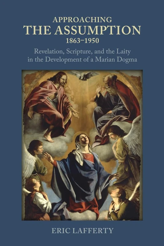 Approaching the Assumption, 1863-1950: Revelation, Scripture, and the Laity in the Development of a Marian Dogma