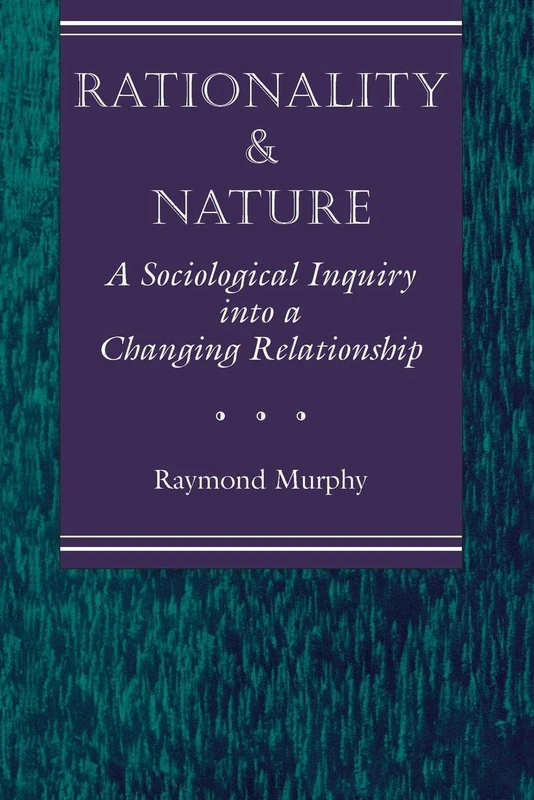 Rationality And Nature: A Sociological Inquiry Into A Changing Relationship