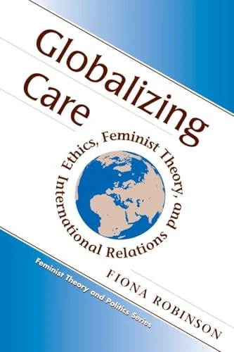 Globalizing Care: Ethics, Feminist Theory, And International Relations (Feminist Theory and Politics)