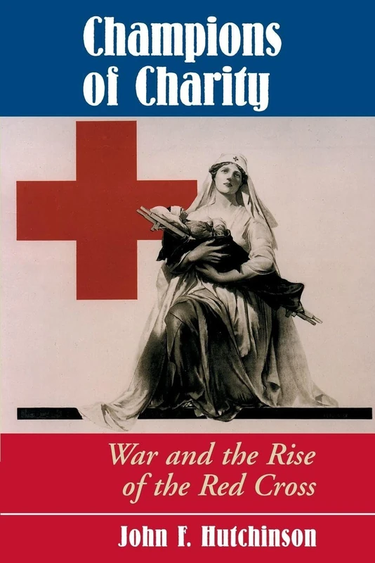 Champions Of Charity: War And The Rise Of The Red Cross