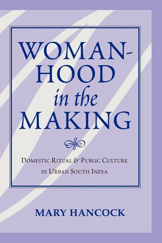 Womanhood In The Making: Domestic Ritual And Public Culture In Urban South India