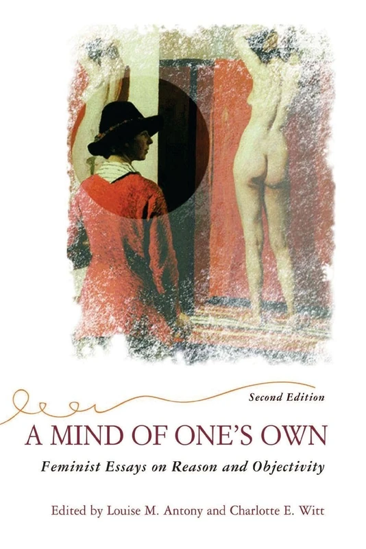 A Mind Of One's Own: Feminist Essays On Reason And Objectivity (Feminist Theory & Politics)