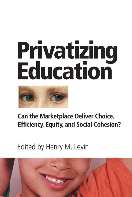 Privatizing Education: Can The School Marketplace Deliver Freedom Of Choice, Efficiency, Equity, And Social Cohesion?