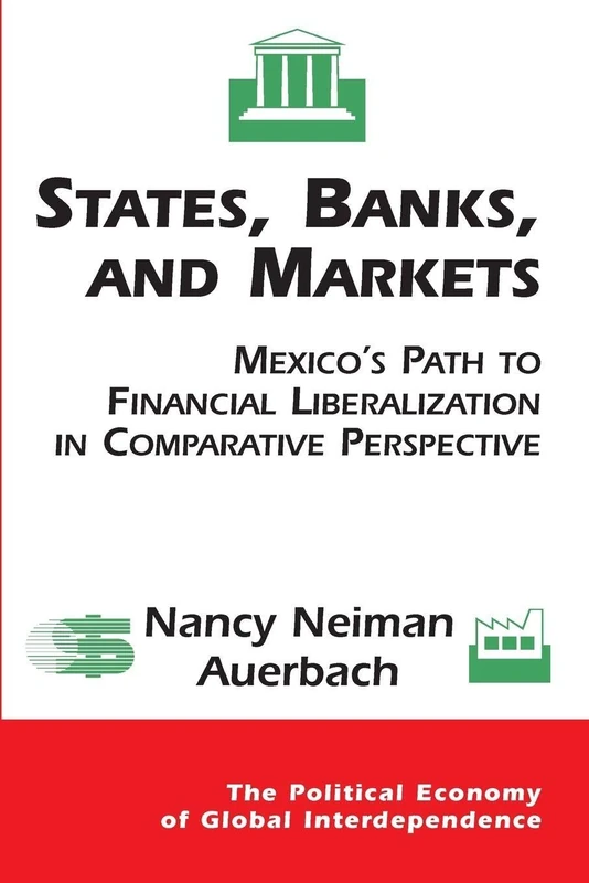 States, Banks, And Markets: Mexico's Path To Financial Liberalization In Comparative Perspective (Political Economy of Global Interdependence (Paperback))