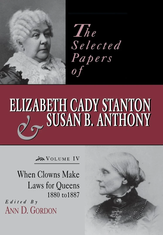 The Selected Papers of Elizabeth Cady Stanton and Susan B. Anthony: When Clowns Make Laws for Queens, 1880-1887: 04