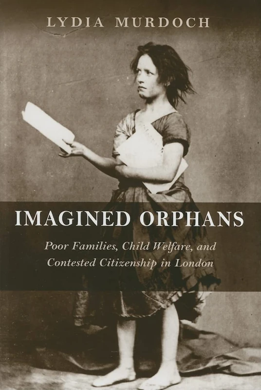 Imagined Orphans: Poor Families, Child Welfare, and Contested Citizenship in London (Rutgers Series in Childhood Studies)
