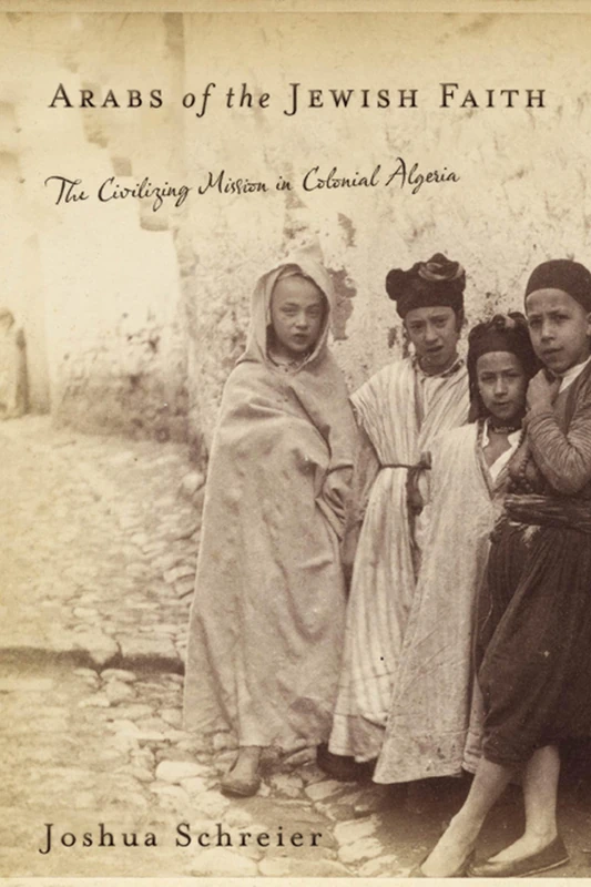 Arabs of the Jewish Faith: The Civilizing Mission in Colonial Algeria (Jewish Cultures of the World)