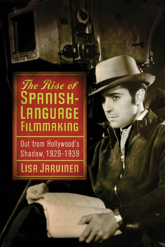 The Rise of Spanish-Language Filmmaking: Out from Hollywood's Shadow, 1929-1939 (Latinidad: Transnational Cultures in the United States)