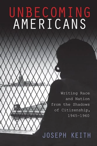 Unbecoming Americans: Writing Race and Nation from the Shadows of Citizenship, 1945-1960 (American Literatures Initiative)