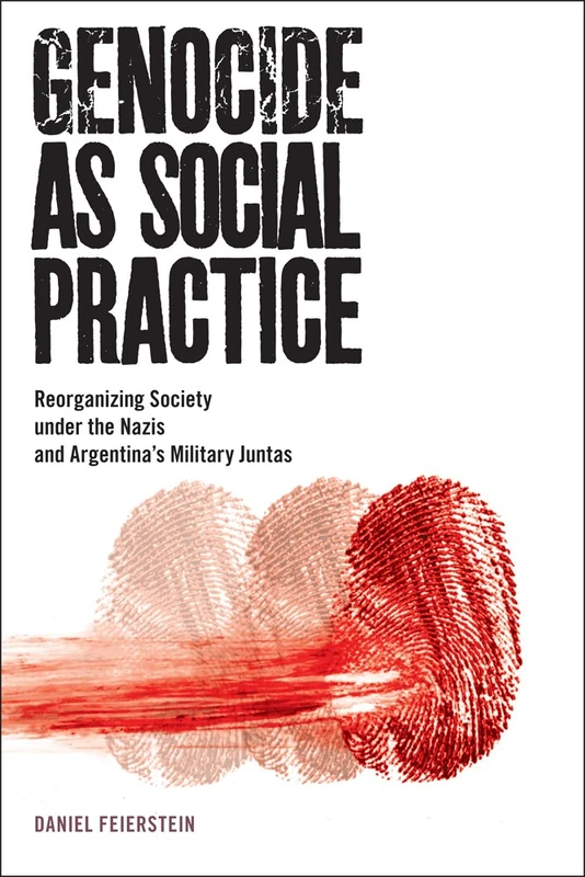 Genocide as Social Practice: Reorganizing Society under the Nazis and Argentina's Military Juntas (Genocide, Political Violence, Human Rights)