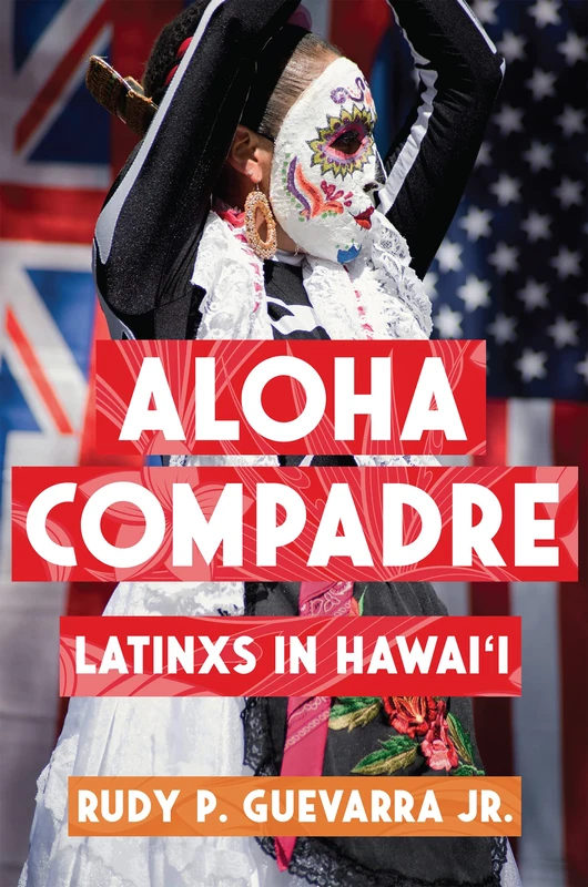 Aloha Compadre: Latinxs in Hawai'i (Latinidad: Transnational Cultures in the United States)