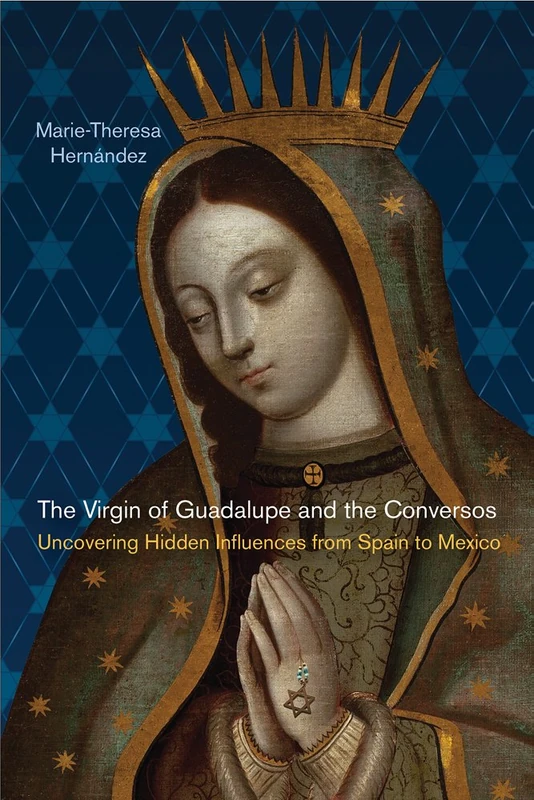The Virgin of Guadalupe and the Conversos: Uncovering Hidden Influences from Spain to Mexico (Latinidad: Transnational Cultures in the United States)