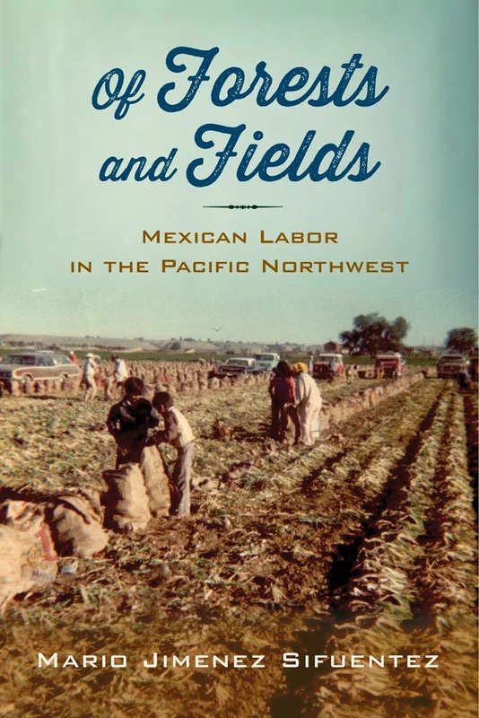 Of Forests and Fields: Mexican Labor in the Pacific Northwest (Latinidad: Transnational Cultures in the United States)