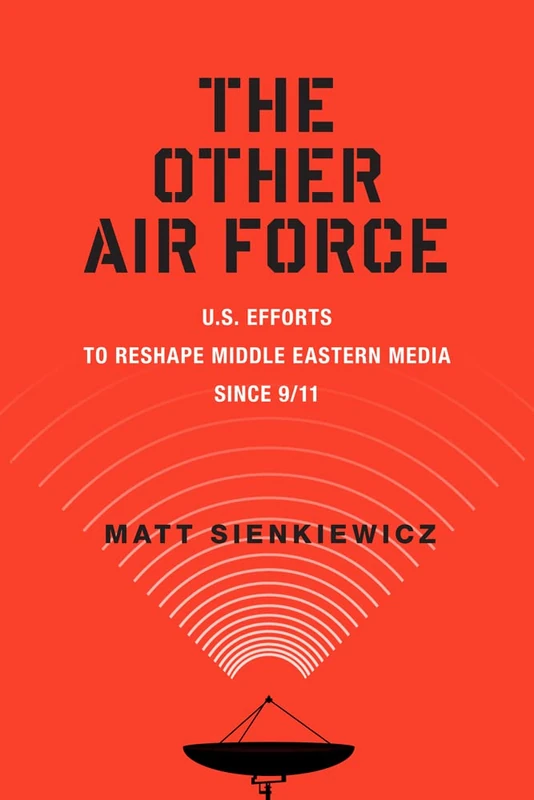 The Other Air Force: U.S. Efforts to Reshape Middle Eastern Media Since 9/11 (War Culture)