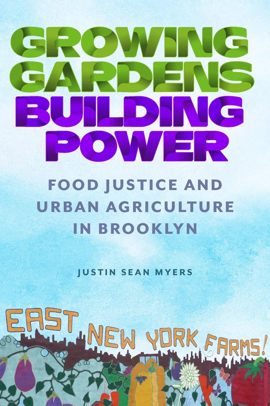 Growing Gardens, Building Power: Food Justice and Urban Agriculture in Brooklyn (Nature, Society, and Culture)