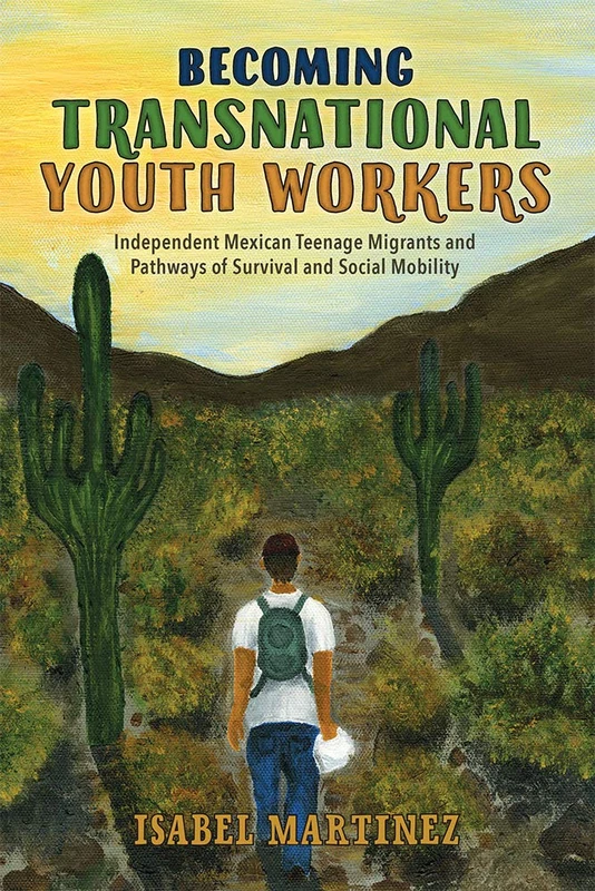 Becoming Transnational Youth Workers: Independent Mexican Teenage Migrants and Pathways of Survival and Social Mobility (Latinidad: Transnational Cultures in the United States)