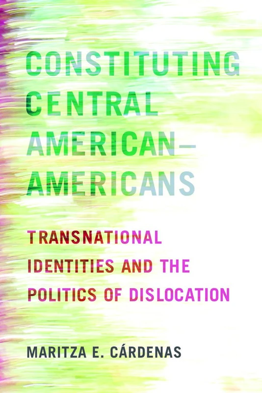 Constituting Central American–Americans: Transnational Identities and the Politics of Dislocation (Latinidad: Transnational Cultures in the United States)
