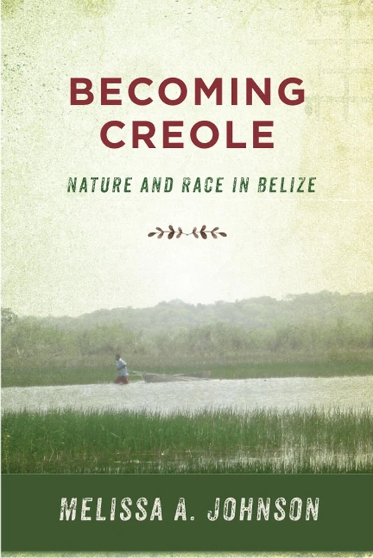 Becoming Creole: Nature and Race in Belize (Critical Caribbean Studies)