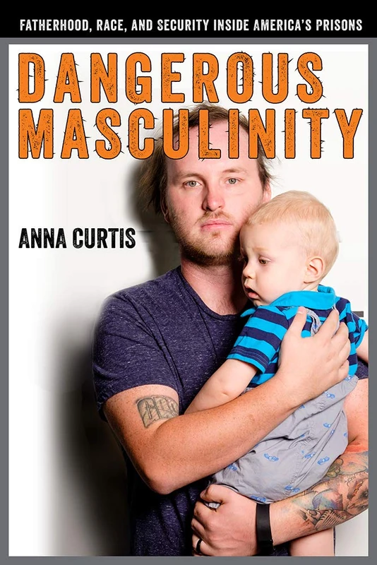 Dangerous Masculinity: Fatherhood, Race, and Security Inside America's Prisons (Critical Issues in Crime and Society) - Image 1