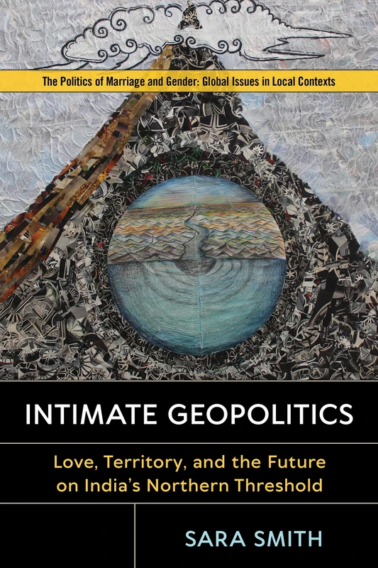 Intimate Geopolitics: Love, Territory, and the Future on India's Northern Threshold (Politics of Marriage and Gender: Global Issues in Local Contexts) - Image 1