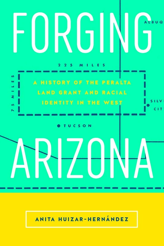Forging Arizona: A History of the Peralta Land Grant and Racial Identity in the West (Latinidad: Transnational Cultures in the United States)
