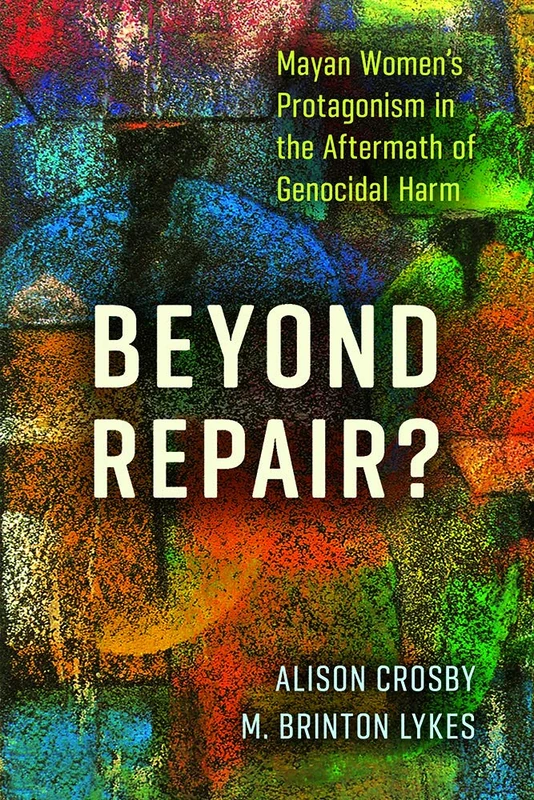 Beyond Repair?: Mayan Women's Protagonism in the Aftermath of Genocidal Harm (Genocide, Political Violence, Human Rights)