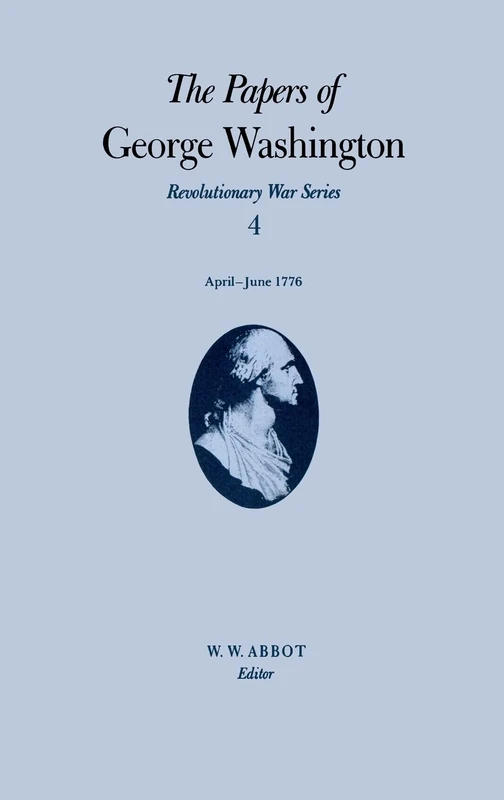 The Papers of George Washington v.4; Revolutionary War Series;Apr.-June 1776: Revolutionary War Series, Volume 4, April-June 1776